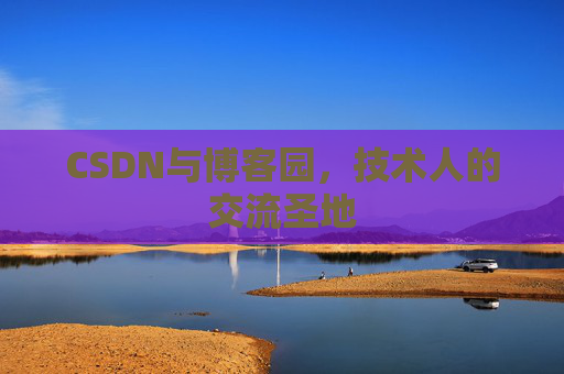 CSDN与博客园，技术人的交流圣地